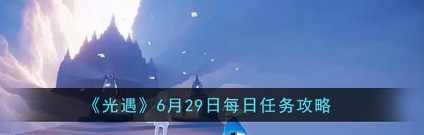 光遇每日任务做法攻略，几招快速完成拿奖励，零碎时间也能搞定.