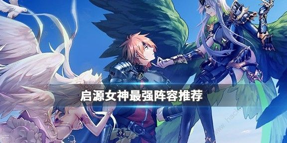启源女神新手必看：最强阵容怎么凑，简单带过